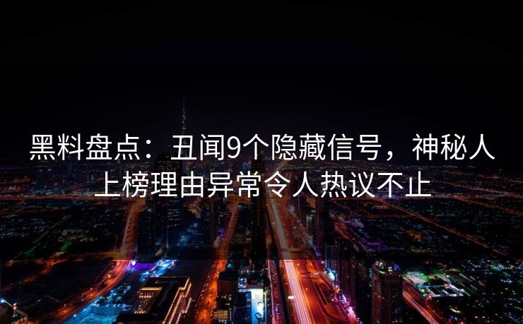 黑料盘点：丑闻9个隐藏信号，神秘人上榜理由异常令人热议不止