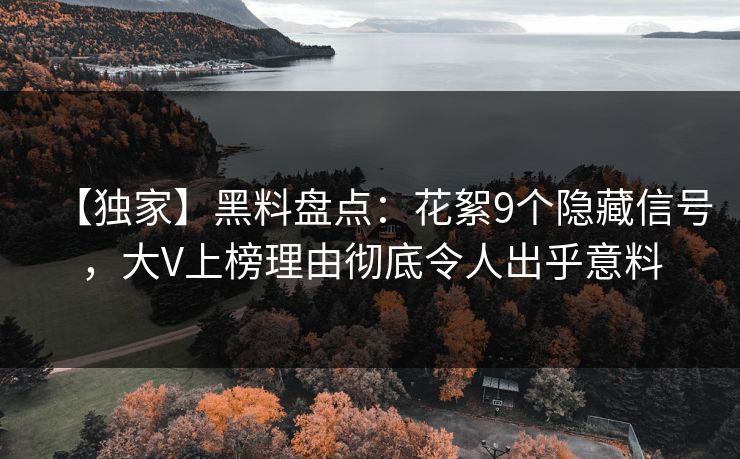 【独家】黑料盘点：花絮9个隐藏信号，大V上榜理由彻底令人出乎意料