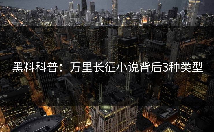 黑料科普：万里长征小说背后3种类型