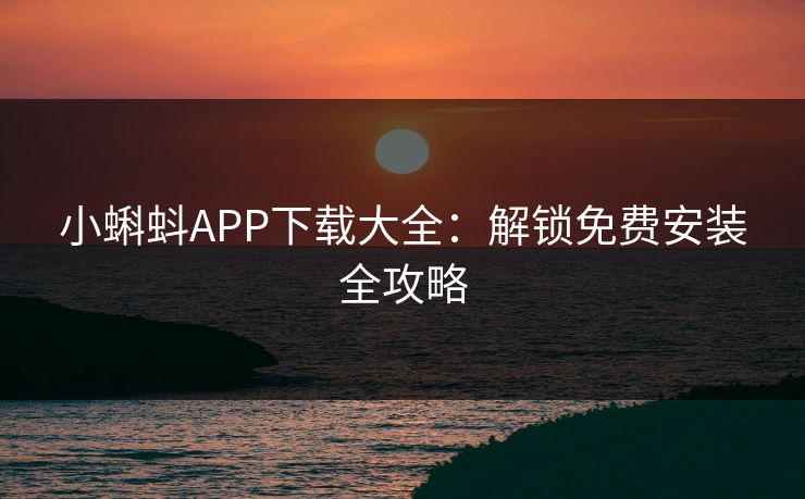 小蝌蚪APP下载大全：解锁免费安装全攻略