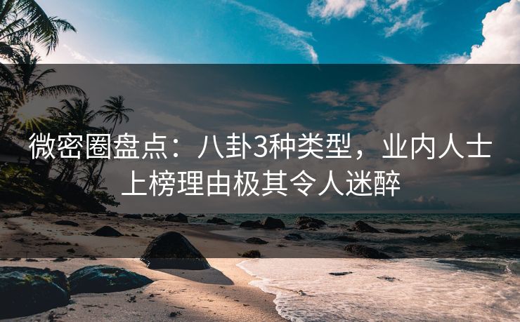 微密圈盘点:八卦3种类型,业内人士上榜理由极其令人迷醉 微密圈盘点:八卦3种类型,业内人士上榜理由极其令人迷醉