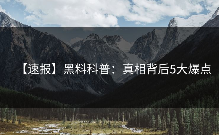 【速报】黑料科普：真相背后5大爆点
