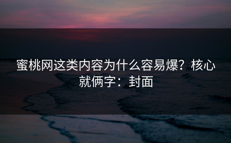 蜜桃网这类内容为什么容易爆？核心就俩字：封面