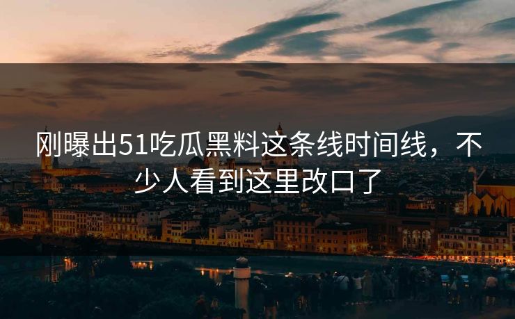 刚曝出51吃瓜黑料这条线时间线，不少人看到这里改口了